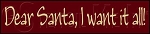 1007 * Dear Santa I Want It All 5.5x24